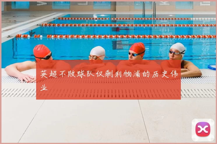 英超不败球队仅剩利物浦的历史伟业