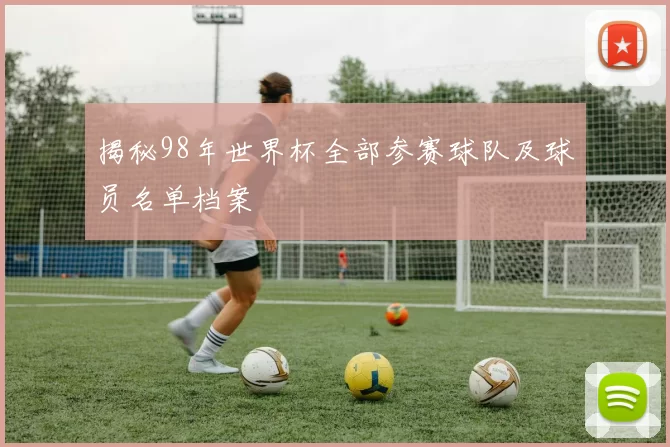 揭秘98年世界杯全部参赛球队及球员名单档案