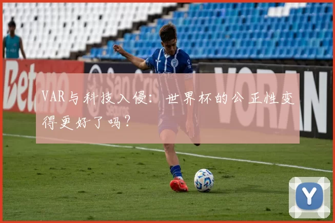 VAR与科技入侵:世界杯的公正性变得更好了吗?