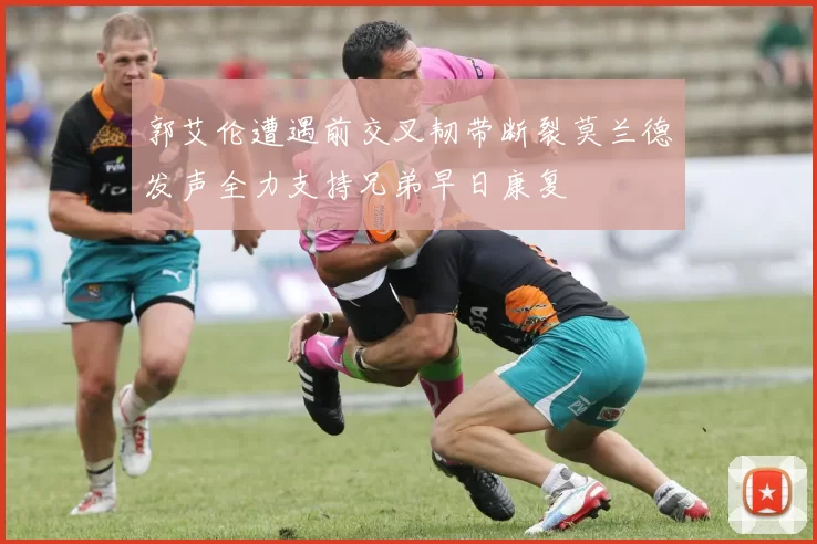 郭艾伦遭遇前交叉韧带断裂莫兰德发声全力支持兄弟早日康复