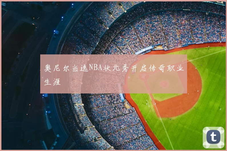 奥尼尔当选NBA状元秀开启传奇职业生涯