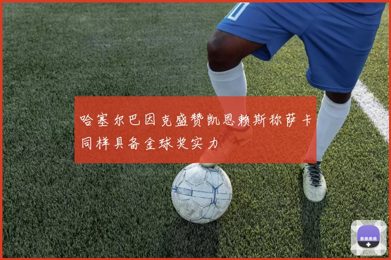 哈塞尔巴因克盛赞凯恩赖斯称萨卡同样具备金球奖实力