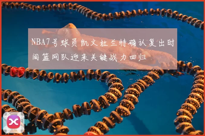 NBA7号球员凯文杜兰特确认复出时间篮网队迎来关键战力回归