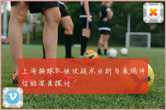 上海排球队快攻战术分析与表现评估的深度探讨