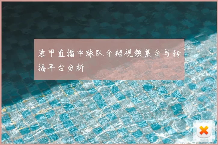 意甲直播中球队介绍视频集合与转播平台分析
