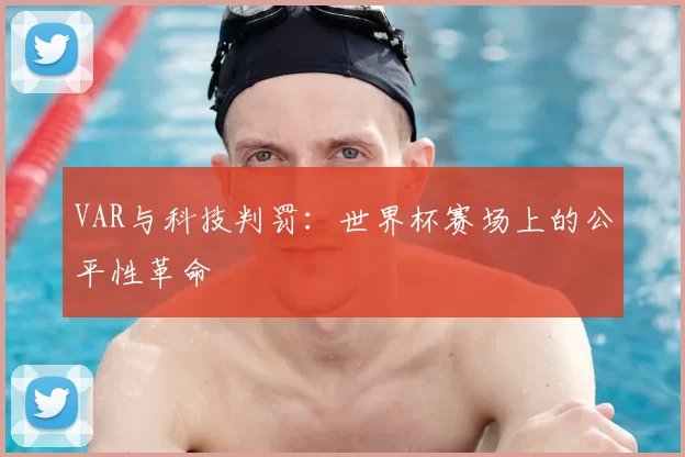 VAR与科技判罚：世界杯赛场上的公平性革命