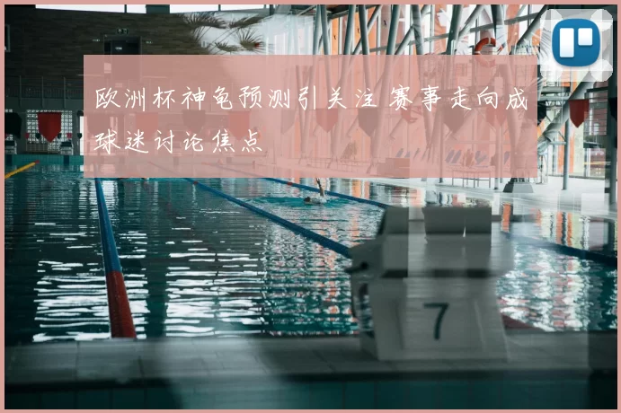 欧洲杯神龟预测引关注 赛事走向成球迷讨论焦点